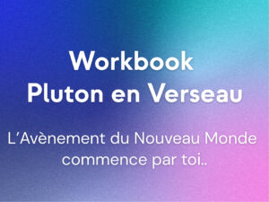 Workbook Pluton en Verseau : « L’avénement du Nouveau Monde commence par toi… » (+20 pages)